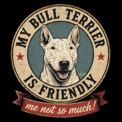 My Bull Terrier Is Friendly - Me Not So Much! Design